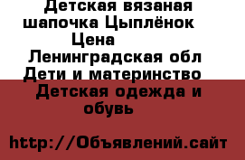 Детская вязаная шапочка Цыплёнок  › Цена ­ 350 - Ленинградская обл. Дети и материнство » Детская одежда и обувь   